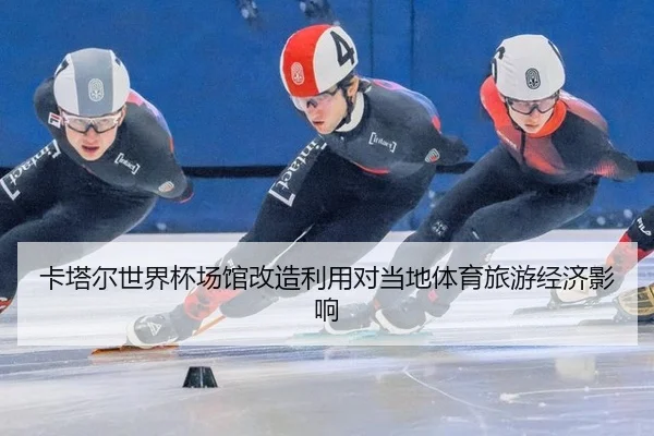 卡塔尔世界杯场馆改造利用对当地体育旅游经济影响