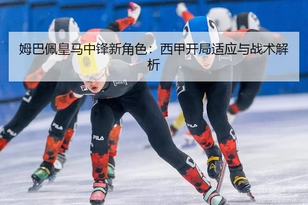 姆巴佩皇马中锋新角色：西甲开局适应与战术解析