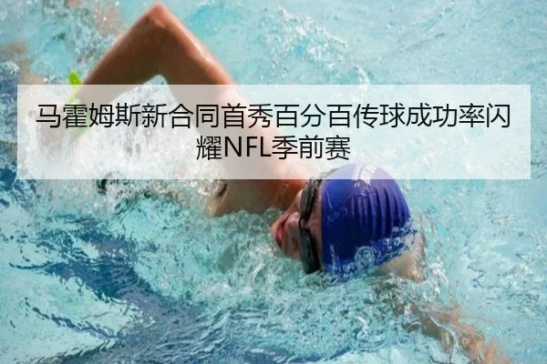 马霍姆斯新合同首秀百分百传球成功率闪耀NFL季前赛