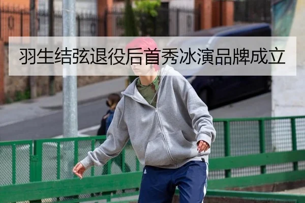羽生结弦退役后首秀冰演品牌成立
