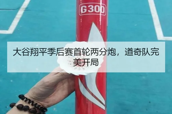 大谷翔平季后赛首轮两分炮，道奇队完美开局