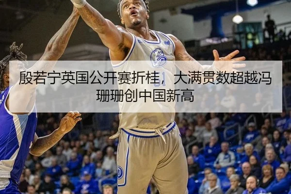 殷若宁英国公开赛折桂，大满贯数超越冯珊珊创中国新高
