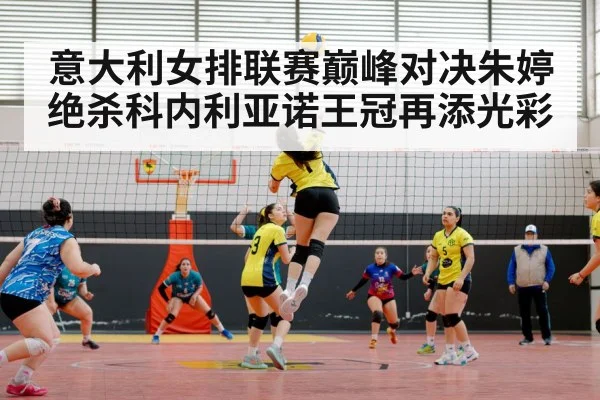 意大利女排联赛巅峰对决朱婷绝杀科内利亚诺王冠再添光彩