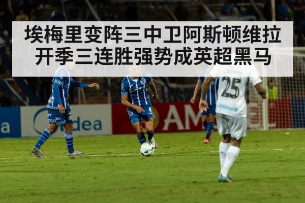 埃梅里变阵三中卫阿斯顿维拉开季三连胜强势成英超黑马